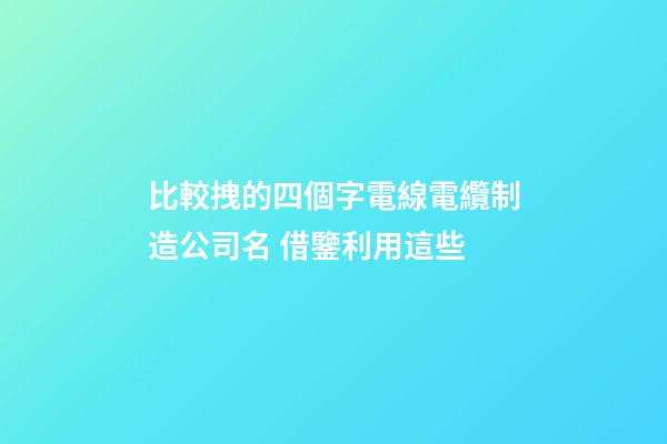 比較拽的四個字電線電纜制造公司名 借鑒利用這些-第1張-公司起名-玄機派